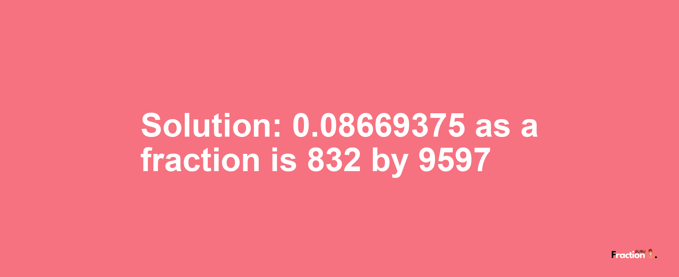 Solution:0.08669375 as a fraction is 832/9597